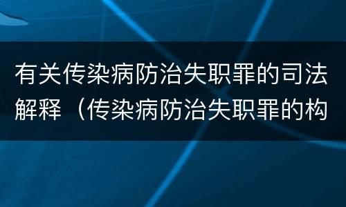 有关传染病防治失职罪的司法解释(传染病防治失职罪的构成要件)