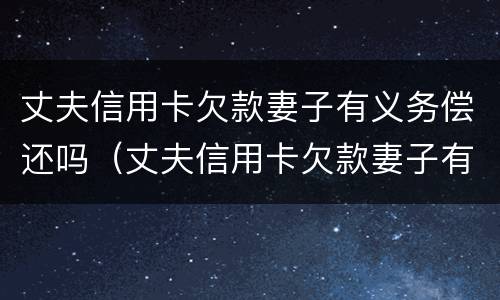 丈夫信用卡欠款妻子有义务偿还吗（丈夫信用卡欠款妻子有义务偿还吗）