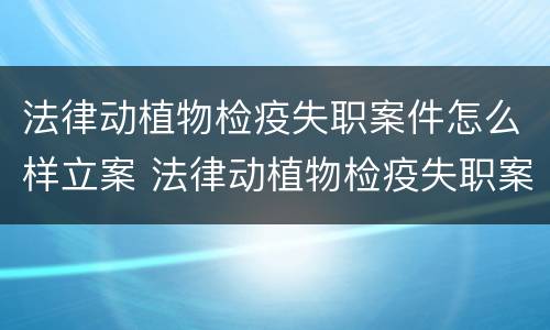 法律动植物检疫失职案件怎么样立案 法律动植物检疫失职案件怎么样立案的