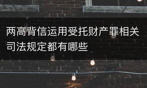 两高背信运用受托财产罪相关司法规定都有哪些