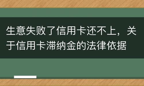 生意失败了信用卡还不上，关于信用卡滞纳金的法律依据