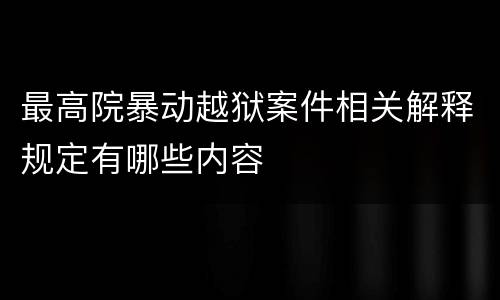 最高院暴动越狱案件相关解释规定有哪些内容