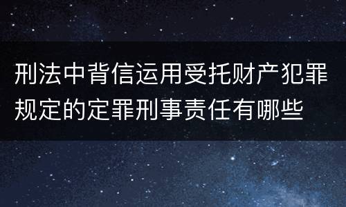 刑法中背信运用受托财产犯罪规定的定罪刑事责任有哪些