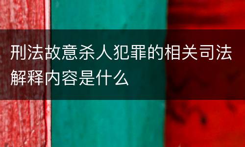 刑法故意杀人犯罪的相关司法解释内容是什么