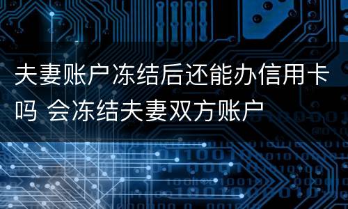 夫妻账户冻结后还能办信用卡吗 会冻结夫妻双方账户