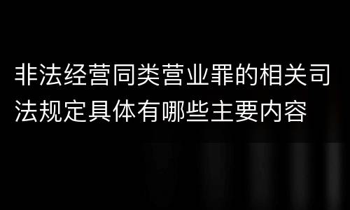 非法经营同类营业罪的相关司法规定具体有哪些主要内容
