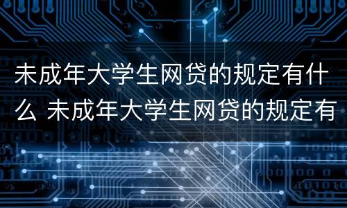 未成年大学生网贷的规定有什么 未成年大学生网贷的规定有什么影响