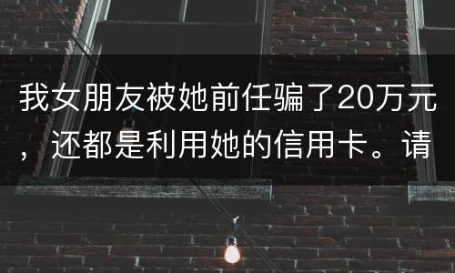 我女朋友被她前任骗了20万元，还都是利用她的信用卡。请问钱还能要回来吗