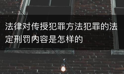 法律对传授犯罪方法犯罪的法定刑罚内容是怎样的
