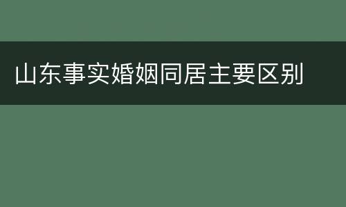 山东事实婚姻同居主要区别