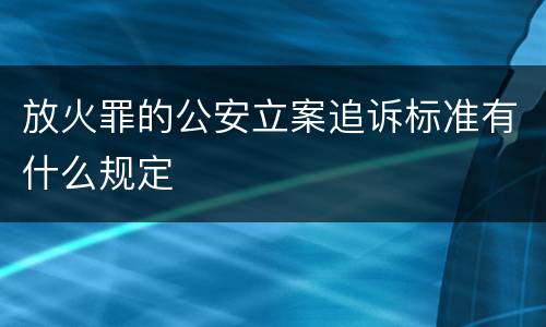 放火罪的公安立案追诉标准有什么规定