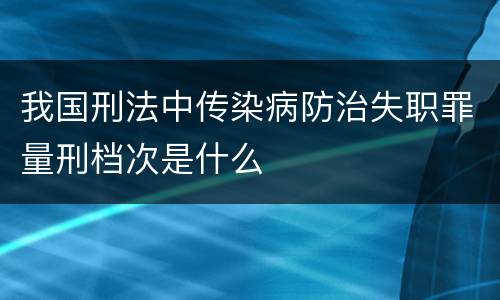 我国刑法中传染病防治失职罪量刑档次是什么