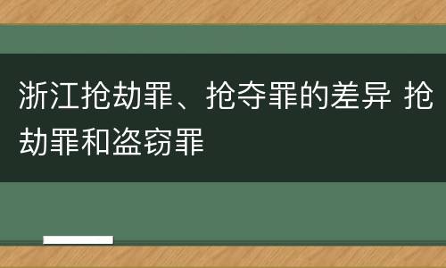 浙江抢劫罪、抢夺罪的差异 抢劫罪和盗窃罪