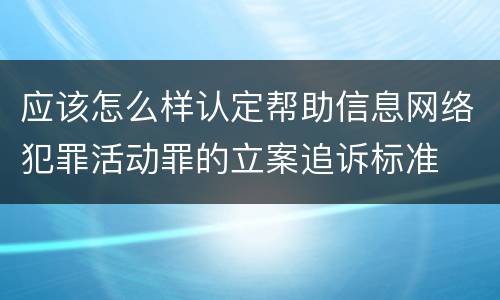 应该怎么样认定帮助信息网络犯罪活动罪的立案追诉标准