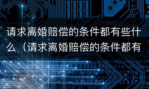 请求离婚赔偿的条件都有些什么（请求离婚赔偿的条件都有些什么呢）