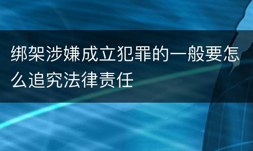 绑架涉嫌成立犯罪的一般要怎么追究法律责任