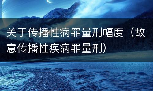 关于传播性病罪量刑幅度（故意传播性疾病罪量刑）