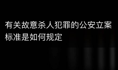有关故意杀人犯罪的公安立案标准是如何规定