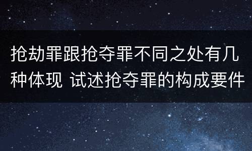 抢劫罪跟抢夺罪不同之处有几种体现 试述抢夺罪的构成要件以及与抢劫罪的区别