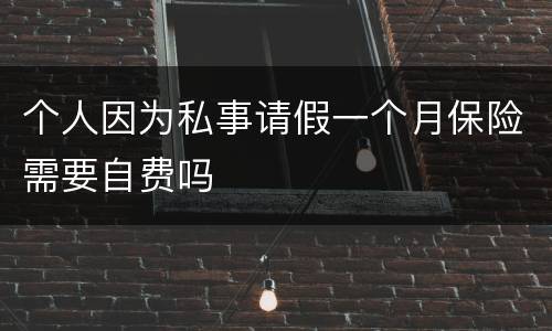 个人因为私事请假一个月保险需要自费吗