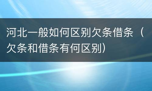 河北一般如何区别欠条借条（欠条和借条有何区别）