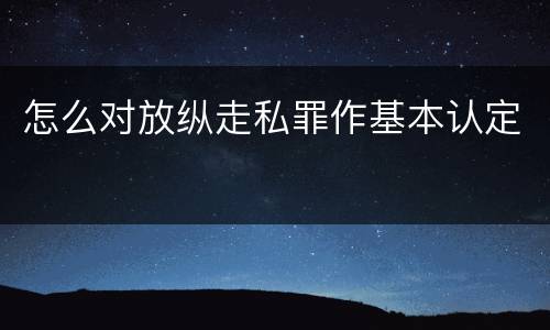 怎么对放纵走私罪作基本认定
