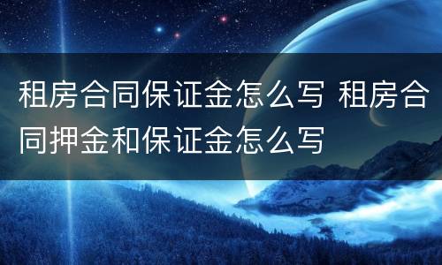 租房合同保证金怎么写 租房合同押金和保证金怎么写