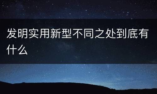 发明实用新型不同之处到底有什么