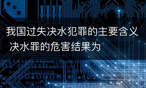 我国过失决水犯罪的主要含义 决水罪的危害结果为