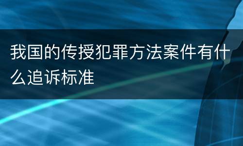 我国的传授犯罪方法案件有什么追诉标准