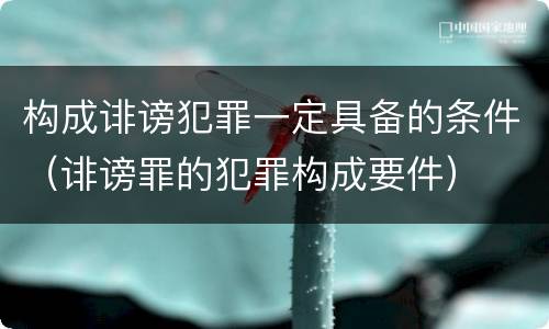 构成诽谤犯罪一定具备的条件（诽谤罪的犯罪构成要件）