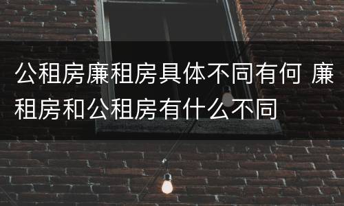 公租房廉租房具体不同有何 廉租房和公租房有什么不同