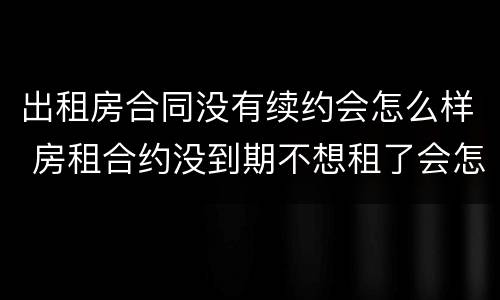 出租房合同没有续约会怎么样 房租合约没到期不想租了会怎么样