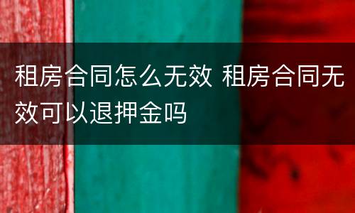 租房合同怎么无效 租房合同无效可以退押金吗