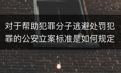 对于帮助犯罪分子逃避处罚犯罪的公安立案标准是如何规定