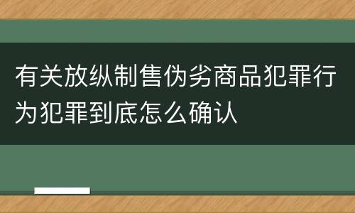 有关放纵制售伪劣商品犯罪行为犯罪到底怎么确认