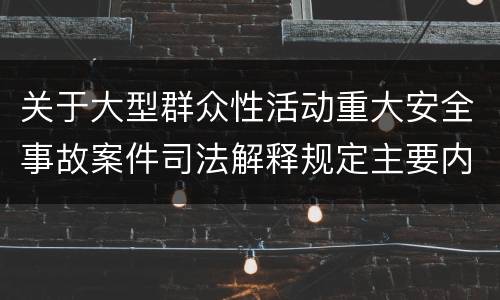 关于大型群众性活动重大安全事故案件司法解释规定主要内容