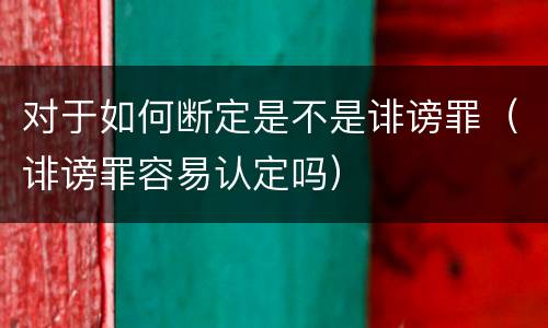 对于如何断定是不是诽谤罪（诽谤罪容易认定吗）