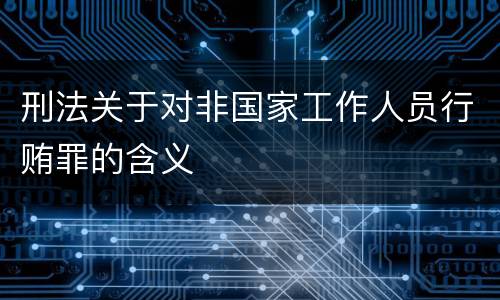 刑法关于对非国家工作人员行贿罪的含义