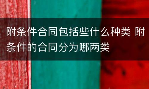 附条件合同包括些什么种类 附条件的合同分为哪两类