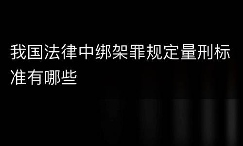 我国法律中绑架罪规定量刑标准有哪些