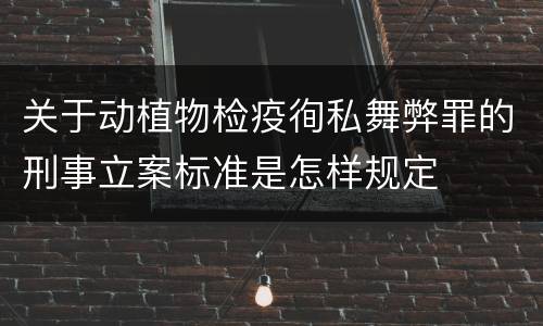 关于动植物检疫徇私舞弊罪的刑事立案标准是怎样规定