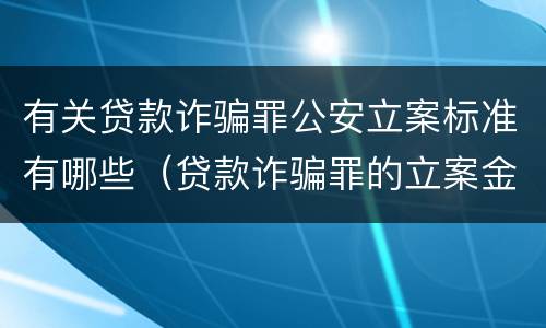 有关贷款诈骗罪公安立案标准有哪些（贷款诈骗罪的立案金额标准）