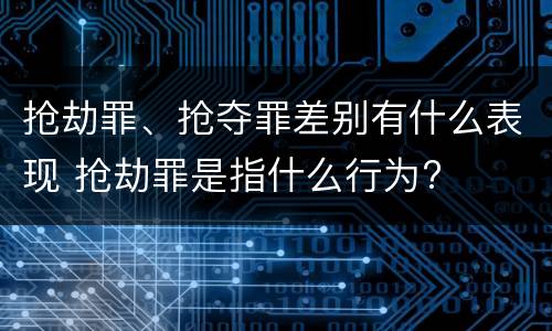 抢劫罪、抢夺罪差别有什么表现 抢劫罪是指什么行为?