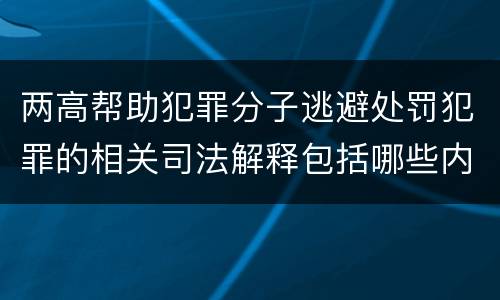 两高帮助犯罪分子逃避处罚犯罪的相关司法解释包括哪些内容
