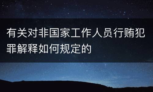 有关对非国家工作人员行贿犯罪解释如何规定的