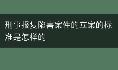 刑事报复陷害案件的立案的标准是怎样的