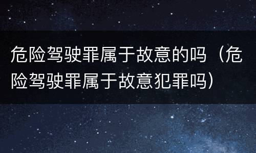 危险驾驶罪属于故意的吗（危险驾驶罪属于故意犯罪吗）