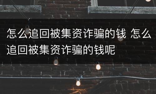 怎么追回被集资诈骗的钱 怎么追回被集资诈骗的钱呢