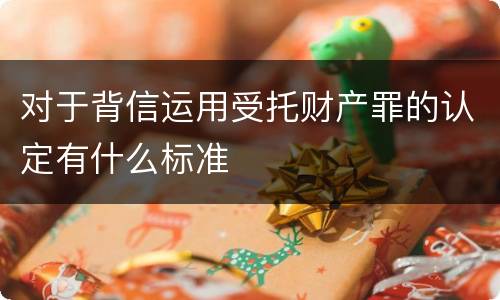 对于背信运用受托财产罪的认定有什么标准